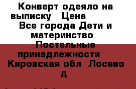 Конверт-одеяло на выписку › Цена ­ 2 300 - Все города Дети и материнство » Постельные принадлежности   . Кировская обл.,Лосево д.